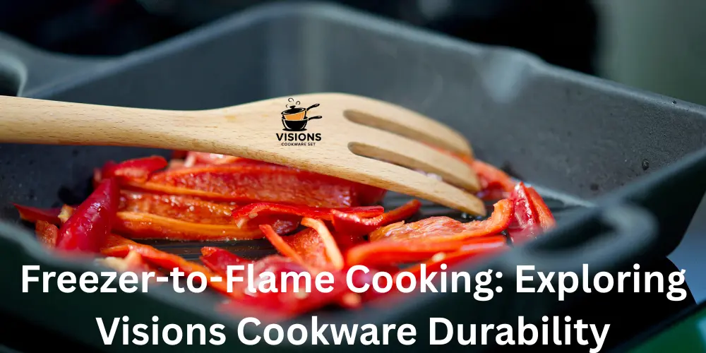 Freezer-to-Flame Cooking Exploring Visions Cookware Durability